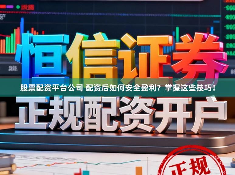 股票配资平台公司 配资后如何安全盈利？掌握这些技巧！