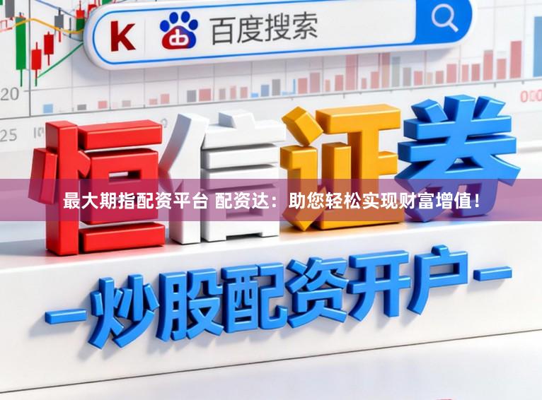 最大期指配资平台 配资达：助您轻松实现财富增值！