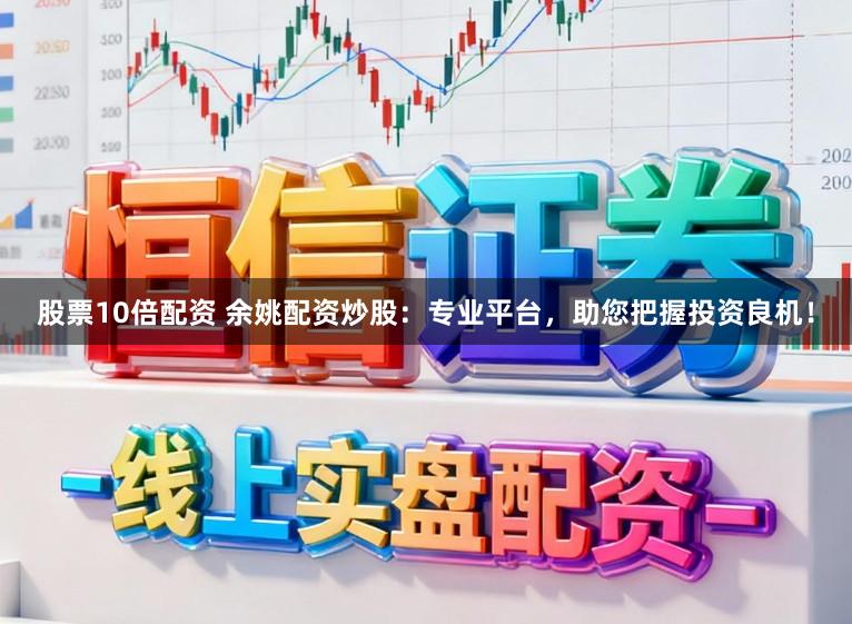 股票10倍配资 余姚配资炒股：专业平台，助您把握投资良机！