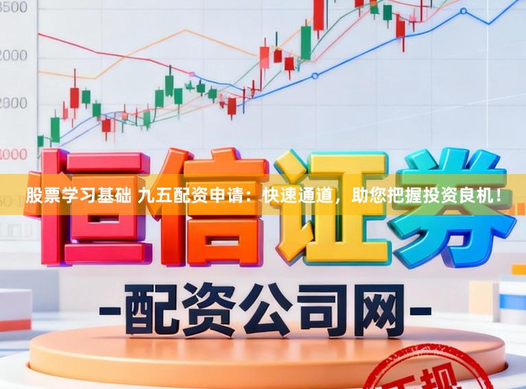 股票学习基础 九五配资申请：快速通道，助您把握投资良机！