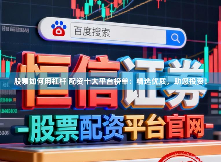 股票如何用杠杆 配资十大平台榜单：精选优质，助您投资！