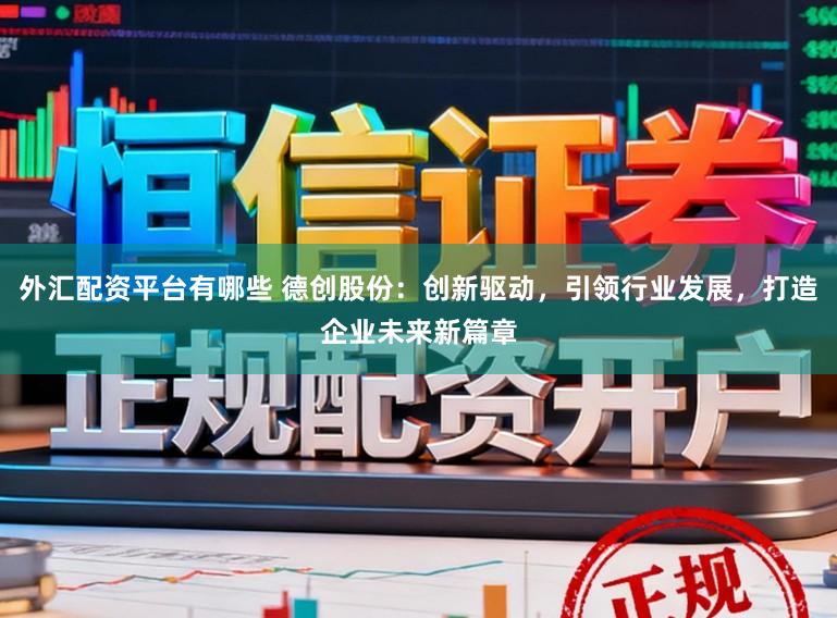 外汇配资平台有哪些 德创股份：创新驱动，引领行业发展，打造企业未来新篇章