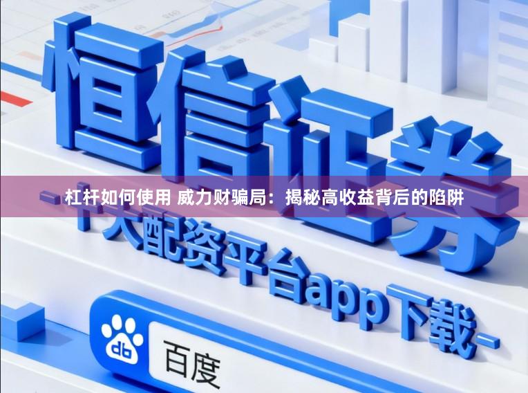 杠杆如何使用 威力财骗局：揭秘高收益背后的陷阱