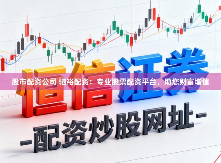 股市配资公司 驷裕配资：专业股票配资平台，助您财富增值