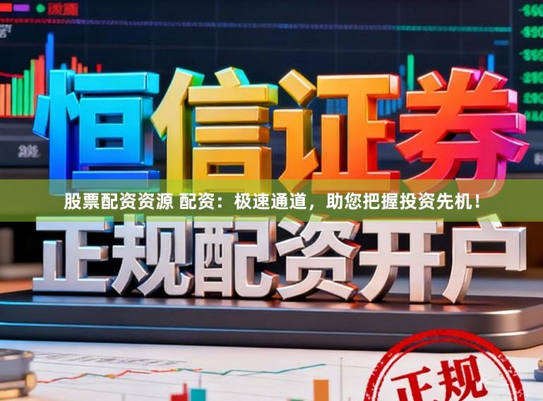 股票配资资源 配资：极速通道，助您把握投资先机！
