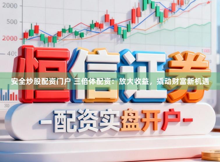安全炒股配资门户 三倍体配资：放大收益，撬动财富新机遇