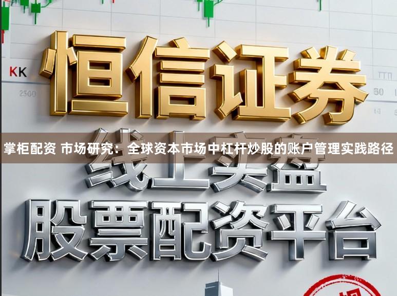掌柜配资 市场研究：全球资本市场中杠杆炒股的账户管理实践路径