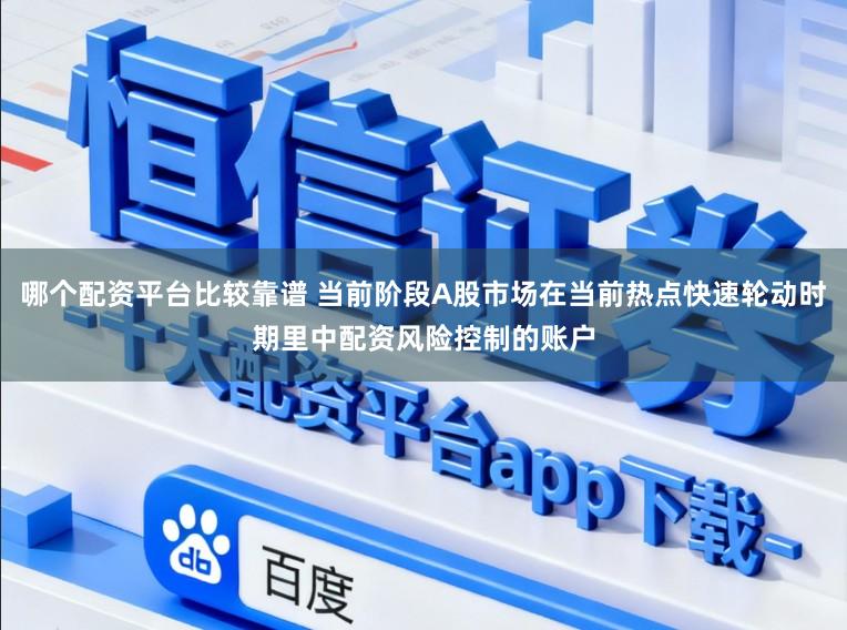 哪个配资平台比较靠谱 当前阶段A股市场在当前热点快速轮动时期里中配资风险控制的账户
