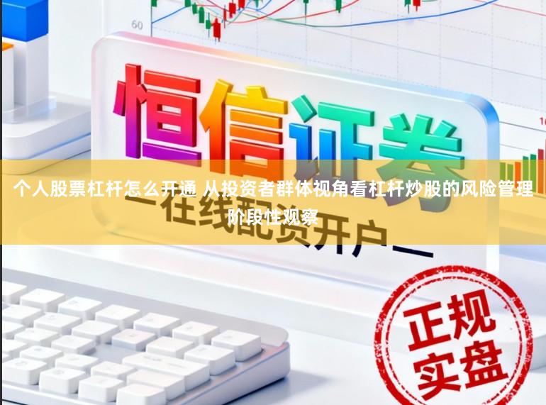 个人股票杠杆怎么开通 从投资者群体视角看杠杆炒股的风险管理阶段性观察