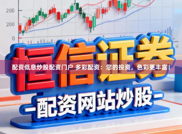配资低息炒股配资门户 多彩配资：您的投资，色彩更丰富！