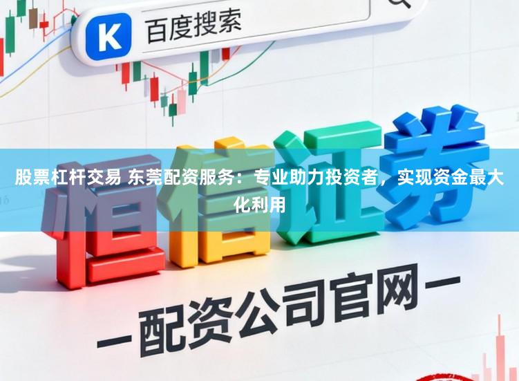 股票杠杆交易 东莞配资服务：专业助力投资者，实现资金最大化利用