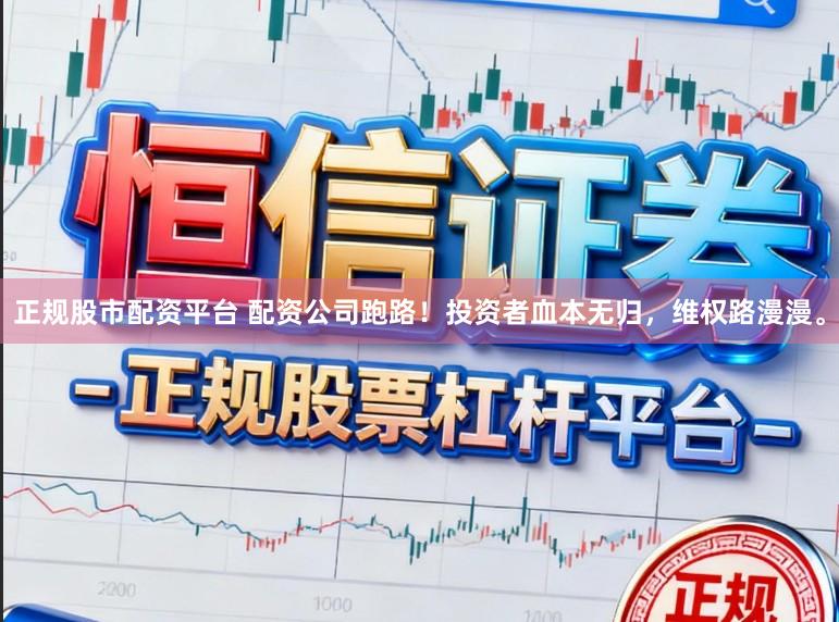正规股市配资平台 配资公司跑路！投资者血本无归，维权路漫漫。