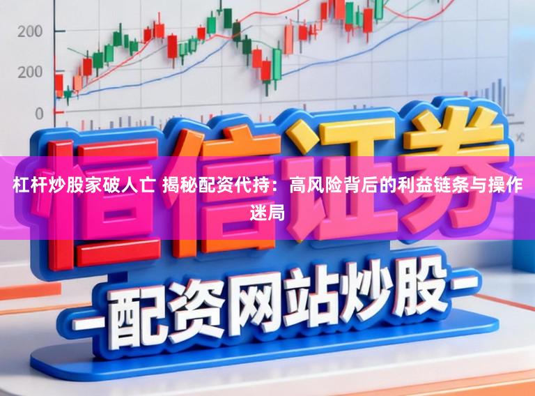 杠杆炒股家破人亡 揭秘配资代持：高风险背后的利益链条与操作迷局