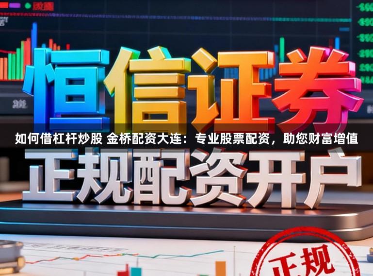 如何借杠杆炒股 金桥配资大连：专业股票配资，助您财富增值