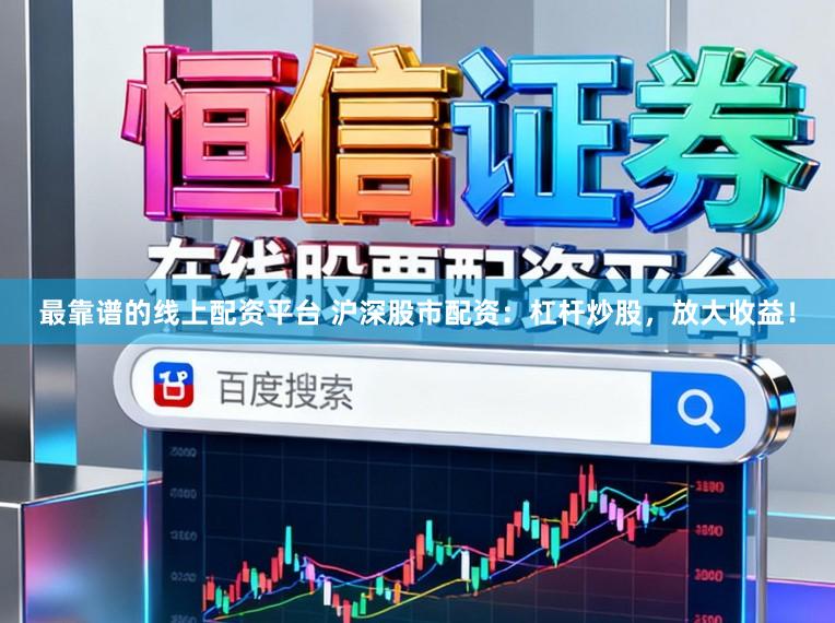 最靠谱的线上配资平台 沪深股市配资：杠杆炒股，放大收益！
