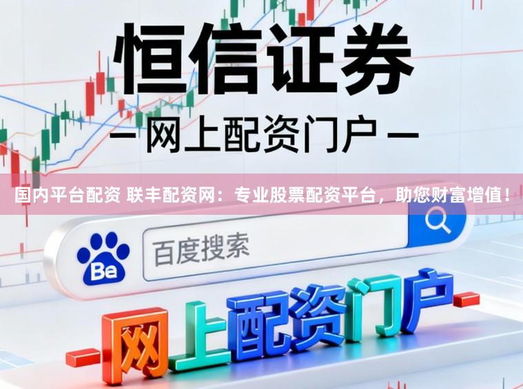 国内平台配资 联丰配资网：专业股票配资平台，助您财富增值！