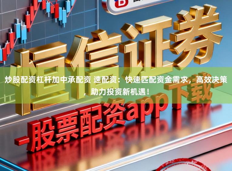 炒股配资杠杆加中承配资 速配资：快速匹配资金需求，高效决策，助力投资新机遇！