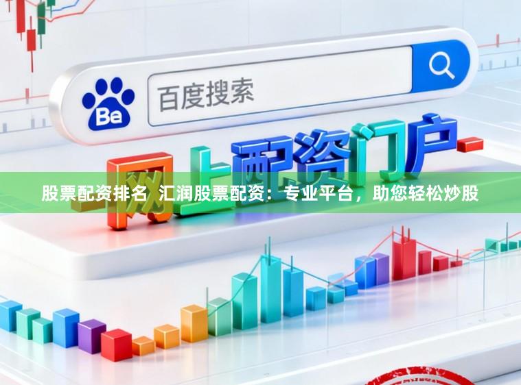 股票配资排名  汇润股票配资：专业平台，助您轻松炒股