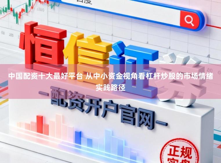 中国配资十大最好平台 从中小资金视角看杠杆炒股的市场情绪实践路径