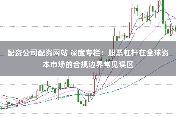 配资公司配资网站 深度专栏：股票杠杆在全球资本市场的合规边界常见误区