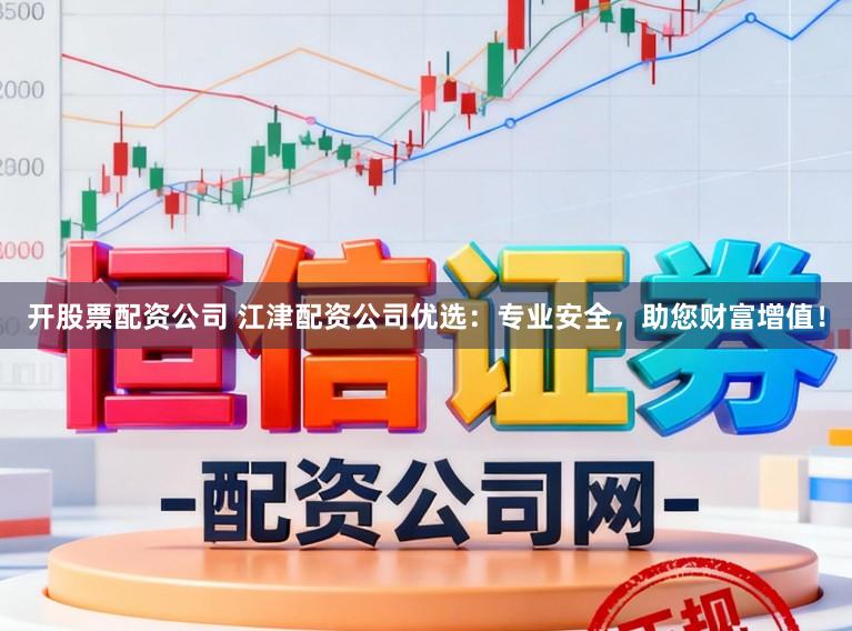 开股票配资公司 江津配资公司优选：专业安全，助您财富增值！