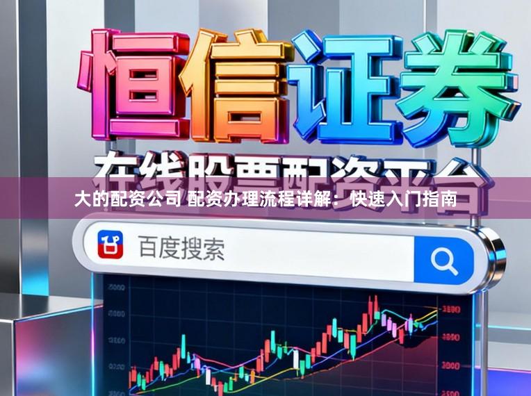 大的配资公司 配资办理流程详解：快速入门指南