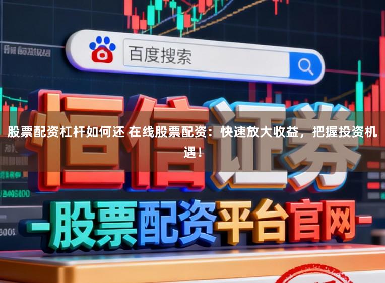 股票配资杠杆如何还 在线股票配资：快速放大收益，把握投资机遇！