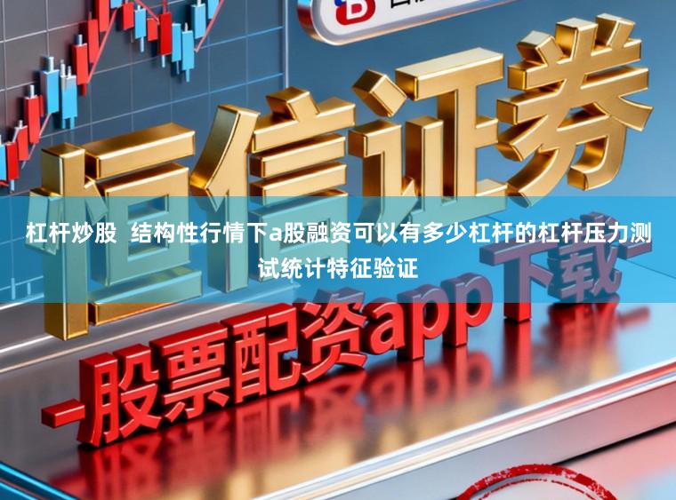 杠杆炒股  结构性行情下a股融资可以有多少杠杆的杠杆压力测试统计特征验证