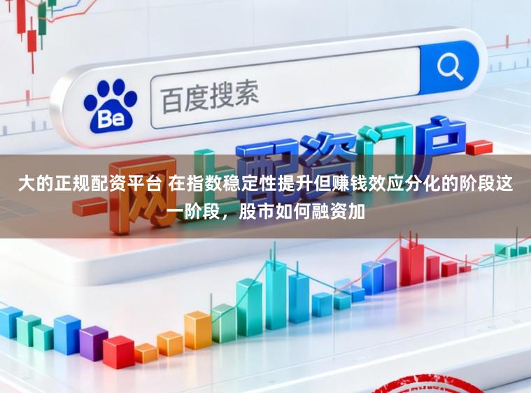 大的正规配资平台 在指数稳定性提升但赚钱效应分化的阶段这一阶段，股市如何融资加