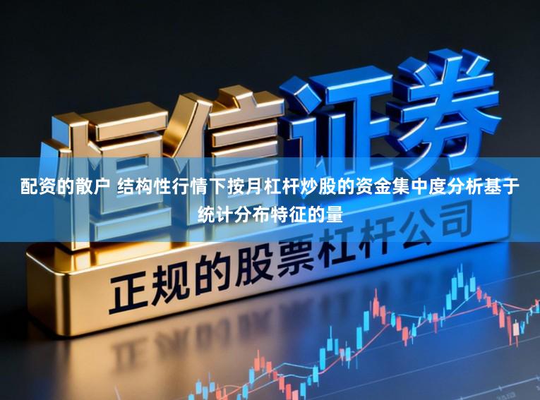 配资的散户 结构性行情下按月杠杆炒股的资金集中度分析基于统计分布特征的量