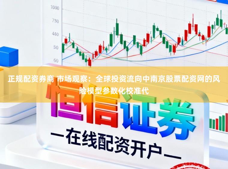 正规配资券商 市场观察：全球投资流向中南京股票配资网的风险模型参数化校准代
