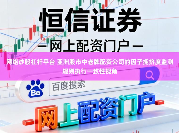 网络炒股杠杆平台 亚洲股市中老牌配资公司的因子拥挤度监测规则执行一致性视角