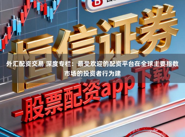 外汇配资交易 深度专栏：最受欢迎的配资平台在全球主要指数市场的投资者行为建