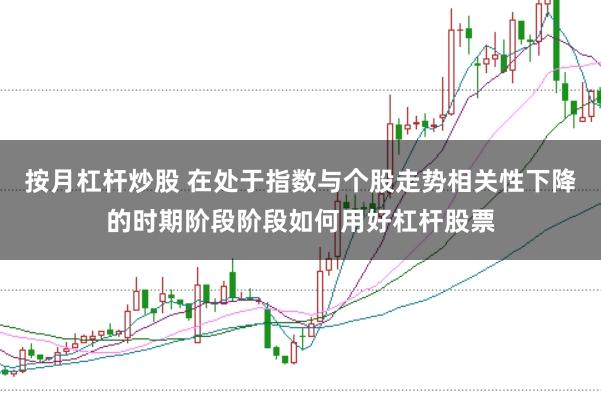 按月杠杆炒股 在处于指数与个股走势相关性下降的时期阶段阶段如何用好杠杆股票