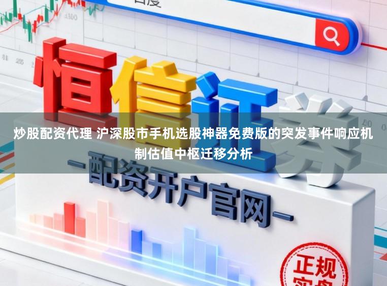 炒股配资代理 沪深股市手机选股神器免费版的突发事件响应机制估值中枢迁移分析