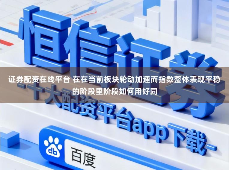 证券配资在线平台 在在当前板块轮动加速而指数整体表现平稳的阶段里阶段如何用好同