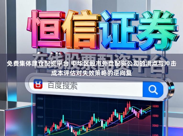 免费集体建仓配资平台 中华区股市外盘配资公司的滑点与冲击成本评估对失效策略的逆向复