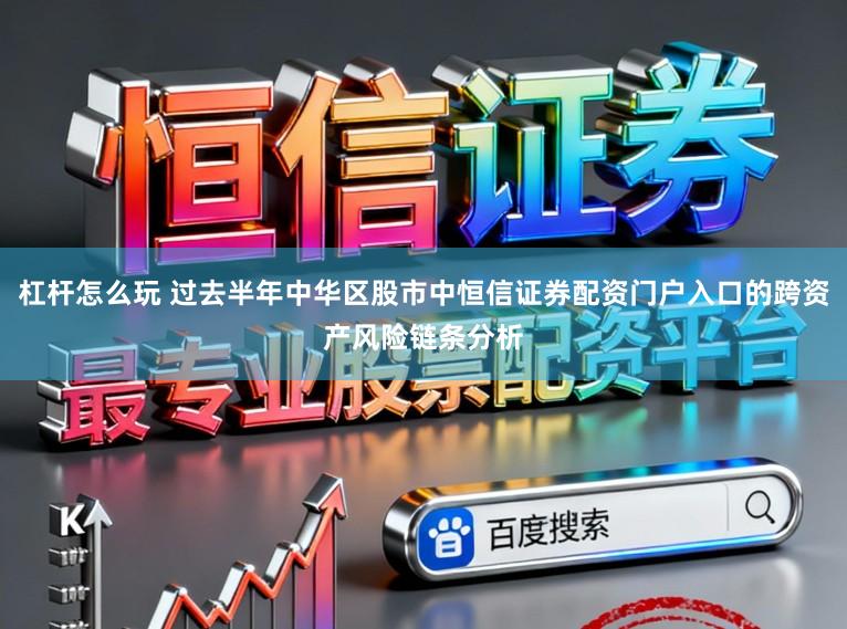 杠杆怎么玩 过去半年中华区股市中恒信证券配资门户入口的跨资产风险链条分析