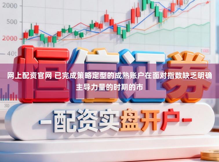 网上配资官网 已完成策略定型的成熟账户在面对指数缺乏明确主导力量的时期的市