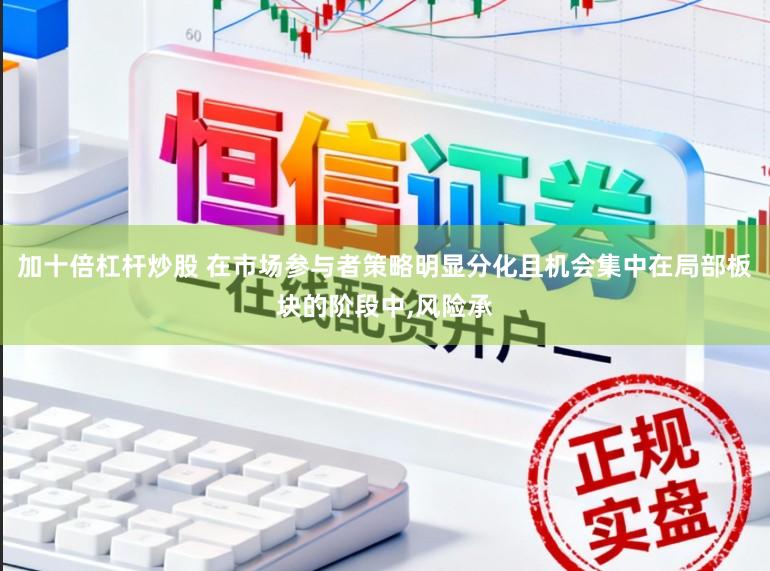 加十倍杠杆炒股 在市场参与者策略明显分化且机会集中在局部板块的阶段中,风险承