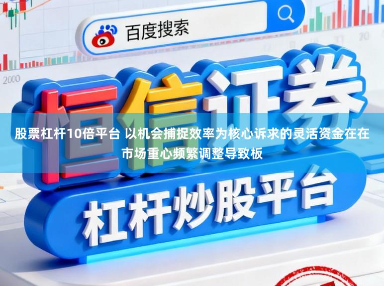 股票杠杆10倍平台 以机会捕捉效率为核心诉求的灵活资金在在市场重心频繁调整导致板