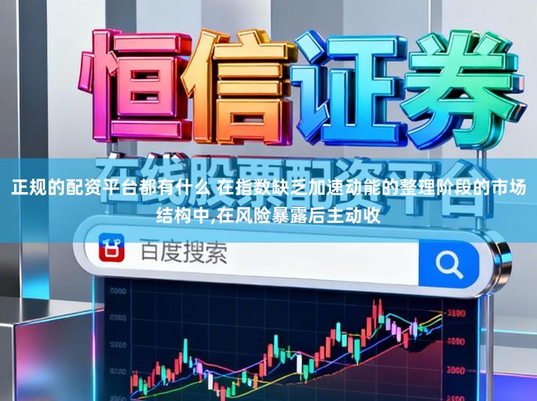 正规的配资平台都有什么 在指数缺乏加速动能的整理阶段的市场结构中,在风险暴露后主动收