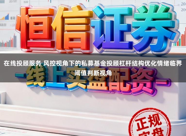 在线投顾服务 风控视角下的私募基金投顾杠杆结构优化情绪临界阈值判断视角