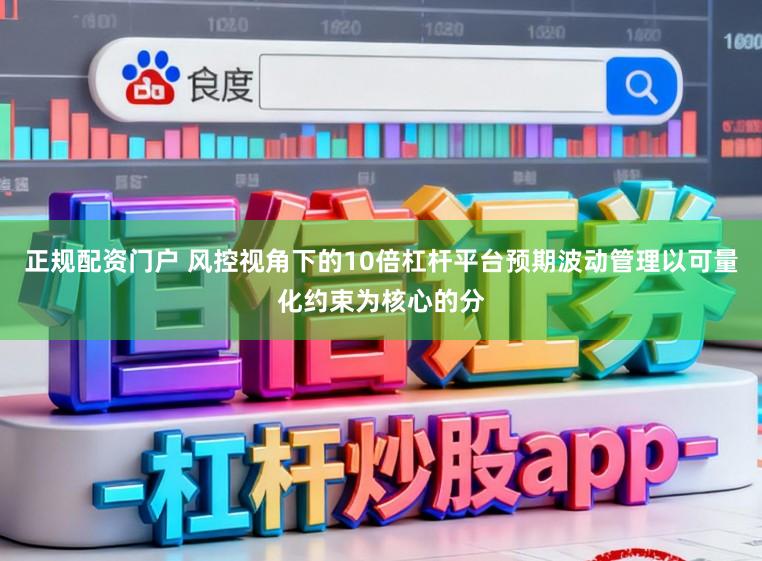 正规配资门户 风控视角下的10倍杠杆平台预期波动管理以可量化约束为核心的分