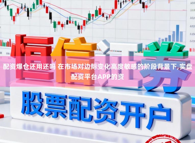 配资爆仓还用还吗 在市场对边际变化高度敏感的阶段背景下,实盘配资平台APP的资
