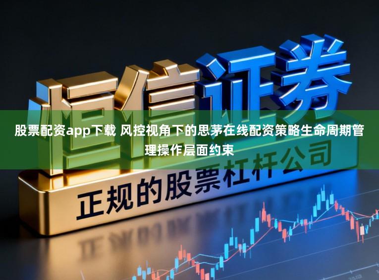 股票配资app下载 风控视角下的思茅在线配资策略生命周期管理操作层面约束
