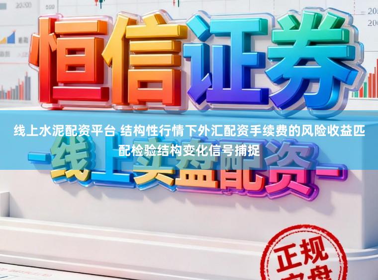 线上水泥配资平台 结构性行情下外汇配资手续费的风险收益匹配检验结构变化信号捕捉
