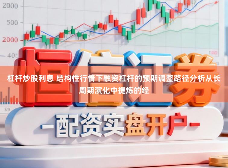 杠杆炒股利息 结构性行情下融资杠杆的预期调整路径分析从长周期演化中提炼的经