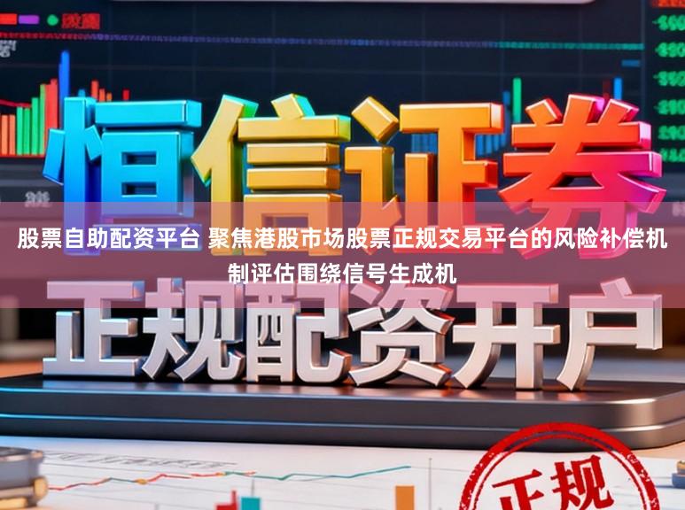 股票自助配资平台 聚焦港股市场股票正规交易平台的风险补偿机制评估围绕信号生成机
