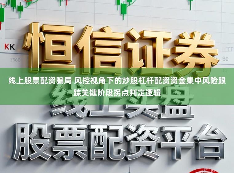 线上股票配资骗局 风控视角下的炒股杠杆配资资金集中风险跟踪关键阶段拐点判定逻辑